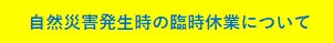 自然災害発生時の臨時休業について
